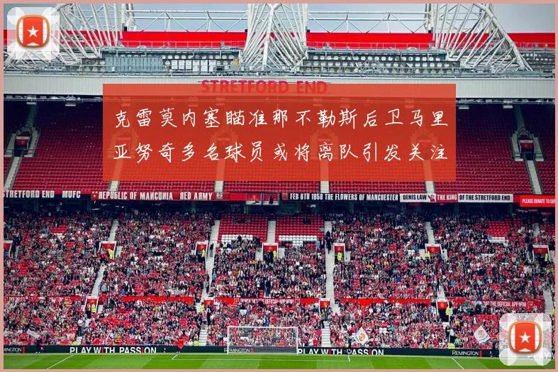 克雷莫内塞瞄准那不勒斯后卫马里亚努奇多名球员或将离队引发关注