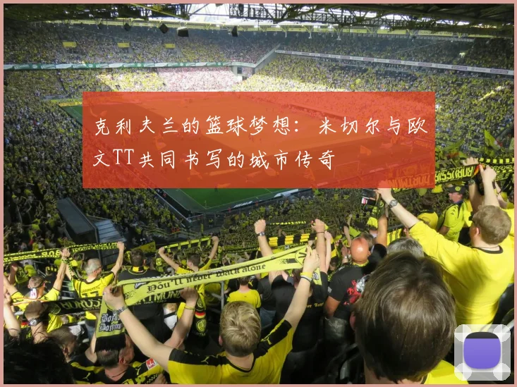 克利夫兰的篮球梦想：米切尔与欧文TT共同书写的城市传奇