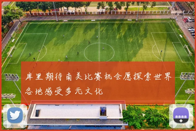 库里期待南美比赛机会愿探索世界各地感受多元文化