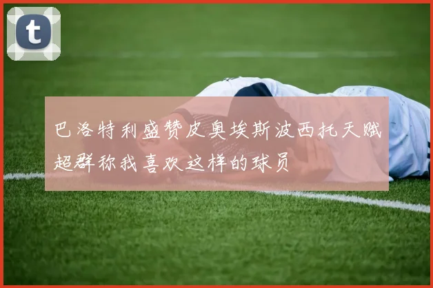 巴洛特利盛赞皮奥埃斯波西托天赋超群称我喜欢这样的球员