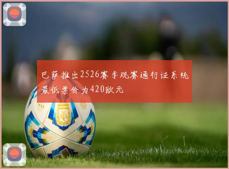 巴萨推出2526赛季观赛通行证系统最低票价为420欧元
