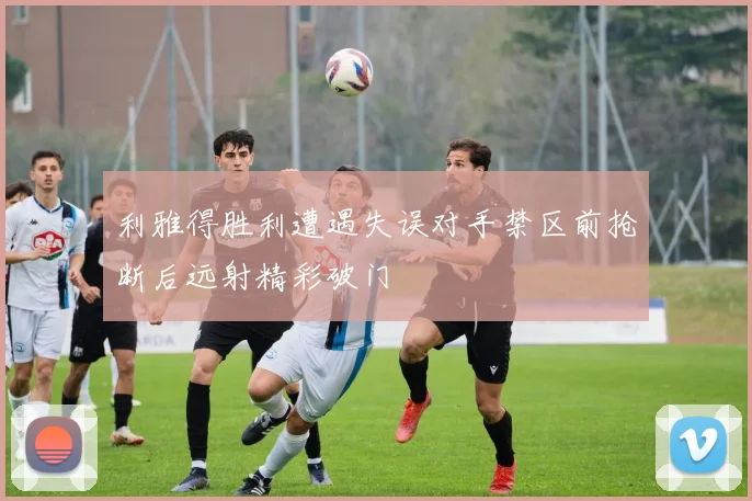 利雅得胜利遭遇失误对手禁区前抢断后远射精彩破门