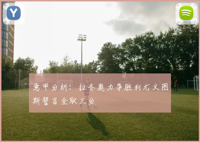 意甲分析：拉齐奥力争胜利尤文图斯誓言全取三分