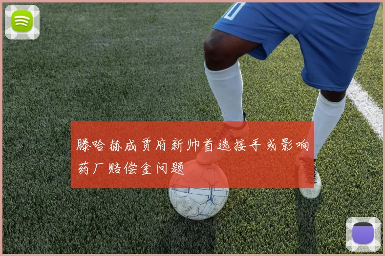 滕哈赫成贾府新帅首选接手或影响药厂赔偿金问题