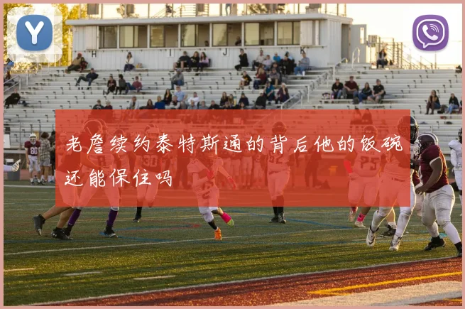 老詹续约泰特斯通的背后他的饭碗还能保住吗